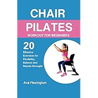 CHAIR PILATES WORKOUT FOR BEGINNERS: 20 Effective Exercises for Flexibility, Balance and Muscle Strength (The Pilates Exercise Series) CHAIR PILATES WORKOUT FOR BEGINNERS: 20 Effective Exercises for Flexibility, Balance and Muscle Strength (The Pilates Exercise Series) Paperback Kindle