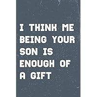 I THINK ME BEING YOUR SON IS ENOUGH OF A GIFT: Mothers Day Gift From Son, Funny Personalized Notebook for Moms, mothers day notebook gift, mothers day gifts from son notebook