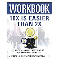 Workbook: 10x Is Easier Than 2x: An Interactive Guide to Dan Sullivan and Ben Hardy’s book
