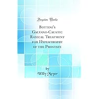 Bottini's Galvano-Caustic Radical Treatment for Hypertrophy of the Prostate (Classic Reprint) Bottini's Galvano-Caustic Radical Treatment for Hypertrophy of the Prostate (Classic Reprint) Hardcover Paperback