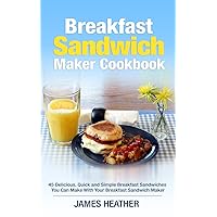 Breakfast Sandwich Maker Cookbook: 45 Delicious, Quick and Simple Breakfast Sandwiches You Can Make With Your Breakfast Sandwich Maker Breakfast Sandwich Maker Cookbook: 45 Delicious, Quick and Simple Breakfast Sandwiches You Can Make With Your Breakfast Sandwich Maker Paperback Kindle