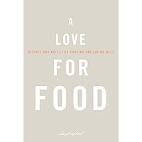 A Love for Food: Recipes and Notes for Cooking and Eating Well A Love for Food: Recipes and Notes for Cooking and Eating Well Kindle Hardcover