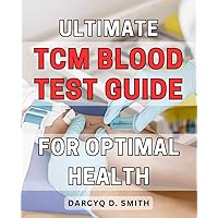 Ultimate TCM Blood Test Guide for Optimal Health: Unlocking the Power of Traditional Chinese Medicine: The Definitive Guide to Optimize Your Health