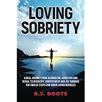 Loving Sobriety: A Real Journey from Alcoholism, Addiction and Denial to Recovery, Contentment and Joy through the Twelve Steps and Sober Living Miracles Loving Sobriety: A Real Journey from Alcoholism, Addiction and Denial to Recovery, Contentment and Joy through the Twelve Steps and Sober Living Miracles Paperback Audible Audiobook Kindle Hardcover