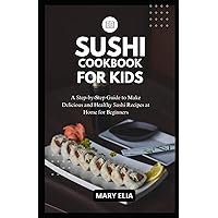 Sushi Cookbook for Kids: A Step-by-Step Guide to Make Delicious and Healthy Sushi Recipes at Home for Beginners Sushi Cookbook for Kids: A Step-by-Step Guide to Make Delicious and Healthy Sushi Recipes at Home for Beginners Paperback Kindle