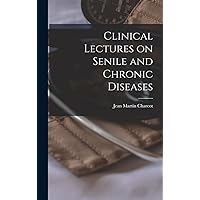 Clinical Lectures on Senile and Chronic Diseases Clinical Lectures on Senile and Chronic Diseases Hardcover Paperback