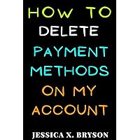 How To Delete Payment Methods On My Account: Discover with this Step-By-Step Guide with Screenshots, a Faster Way to Get it Done in Seconds (Your Amazon Account Aid) How To Delete Payment Methods On My Account: Discover with this Step-By-Step Guide with Screenshots, a Faster Way to Get it Done in Seconds (Your Amazon Account Aid) Kindle