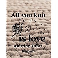 All You Knit Is Love Knitting Graft Paper: This grid journal is perfect for beginners or intermediate knitters who want to create their own designs. 4:5ratio- 8.5x11in.