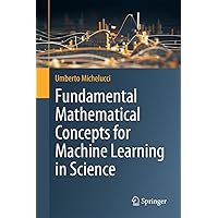 Fundamental Mathematical Concepts for Machine Learning in Science Fundamental Mathematical Concepts for Machine Learning in Science Hardcover