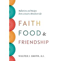 Faith, Food, and Friendship: Reflections and Recipes from a Jesuit’s Abundant Life Faith, Food, and Friendship: Reflections and Recipes from a Jesuit’s Abundant Life Paperback Kindle