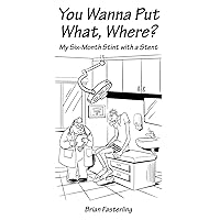 You Wanna Put What, Where?: My Six-Month Stint With a Stent You Wanna Put What, Where?: My Six-Month Stint With a Stent Paperback