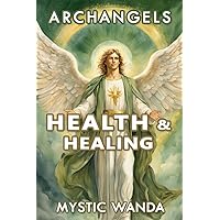 Archangel Health Prayers for Healing from all common diseases and health issues: 444 Healing Prayers to Archangels St. Raphael, St. Michael, Gabriel, Uriel and more