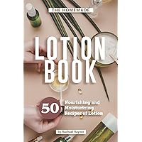 The Homemade Lotion Book: 50 Nourishing and Moisturizing Recipes of Lotion The Homemade Lotion Book: 50 Nourishing and Moisturizing Recipes of Lotion Paperback Kindle
