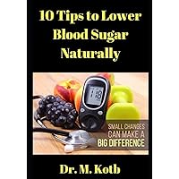 10 Tips to Lower Blood Sugar Naturally: Number 10 is A Breakthrough (Ayurvedic Treatment for Diabetes) 10 Tips to Lower Blood Sugar Naturally: Number 10 is A Breakthrough (Ayurvedic Treatment for Diabetes) Paperback