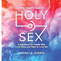 The Truth About Holy Sex: A Workbook for People Who Love Jesus and Want to Love Sex The Truth About Holy Sex: A Workbook for People Who Love Jesus and Want to Love Sex Paperback