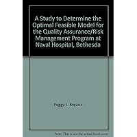 A Study to Determine the Optimal Feasible Model for the Quality Assurance/Risk Management Program at Naval Hospital, Bethesda A Study to Determine the Optimal Feasible Model for the Quality Assurance/Risk Management Program at Naval Hospital, Bethesda Paperback