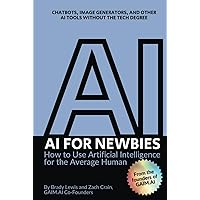 AI for Newbies: How to Use Artificial Intelligence for the Average Human (A Beginner's Guide) AI for Newbies: How to Use Artificial Intelligence for the Average Human (A Beginner's Guide) Kindle Paperback Hardcover
