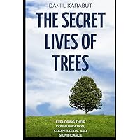 The Secret Lives of Trees: Exploring Their Communication, Cooperation, and Significance The Secret Lives of Trees: Exploring Their Communication, Cooperation, and Significance Paperback Kindle
