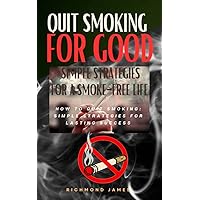 Quit Smoking For Good: Simple Strategies For A Smoke-Free Life: How to Quit Smoking: Simple Strategies for Lasting Success Quit Smoking For Good: Simple Strategies For A Smoke-Free Life: How to Quit Smoking: Simple Strategies for Lasting Success Kindle Paperback