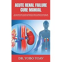 ACUTE RENAL FAILURE CURE MANUAL: The Essential Guide To Understand And Cure Kidney Problem Permanently, (All About The Causes, Symptoms, Risk, Treatment, Preventions, Recovery And More) ACUTE RENAL FAILURE CURE MANUAL: The Essential Guide To Understand And Cure Kidney Problem Permanently, (All About The Causes, Symptoms, Risk, Treatment, Preventions, Recovery And More) Paperback Kindle
