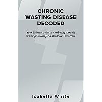 Chronic Wasting Disease Decoded: Your Ultimate Guide to Combating Chronic Wasting Disease for a Healthier Tomorrow Chronic Wasting Disease Decoded: Your Ultimate Guide to Combating Chronic Wasting Disease for a Healthier Tomorrow Kindle