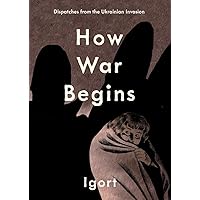 How War Begins: Dispatches from the Ukrainian Invasion How War Begins: Dispatches from the Ukrainian Invasion Hardcover Kindle