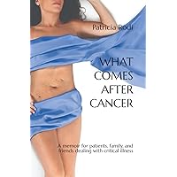 What Comes After Cancer: A memoir for patients, family, and friends dealing with critical illness What Comes After Cancer: A memoir for patients, family, and friends dealing with critical illness Paperback Kindle