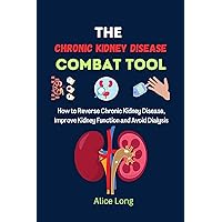 THE CHRONIC KIDNEY DISEASE COMBAT TOOL: How to Reverse Chronic Kidney Disease, Improve Kidney Function and Avoid Dialysis THE CHRONIC KIDNEY DISEASE COMBAT TOOL: How to Reverse Chronic Kidney Disease, Improve Kidney Function and Avoid Dialysis Kindle Paperback