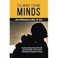Calming Young Minds: Understanding Mental Health, De-Escalation, Trauma and Restorative Practices in Teens Calming Young Minds: Understanding Mental Health, De-Escalation, Trauma and Restorative Practices in Teens Paperback Kindle