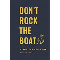 Don't Rock the Boat: A Boating Log Book with Safety Checklists, Trip Logs, Journal Pages, Maintenance Record-Keeping and Important Reference Information