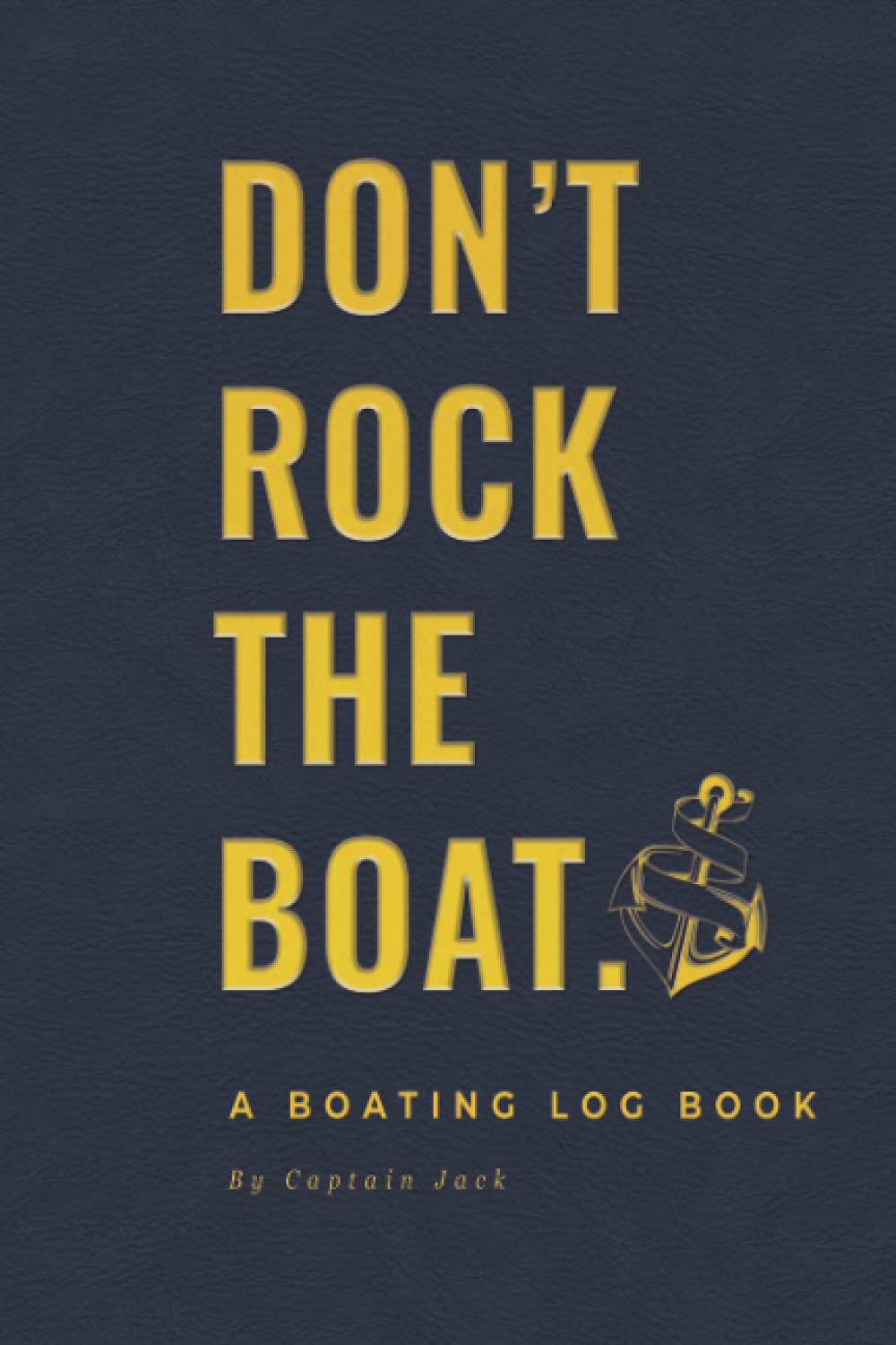 Don't Rock the Boat: A Boating Log Book with Safety Checklists, Trip Logs, Journal Pages, Maintenance Record-Keeping and Important Reference Information