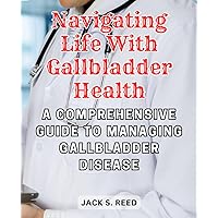 A Comprehensive Guide to Managing Gallbladder Disease: Discover Effective Strategies for Maintaining Wellness, Managing Symptoms, and Embracing a Healthy Lifestyle