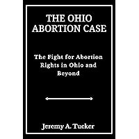 THE OHIO ABORTION CASE: The Fight For Abortion Rights in Ohio and Beyond THE OHIO ABORTION CASE: The Fight For Abortion Rights in Ohio and Beyond Kindle