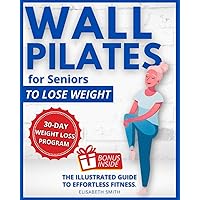 Wall Pilates for Seniors To Lose Weight: The Illustrated Guide to Effortless Fitness. Gentle and Safe Weight Loss for The Golden Years in Just a Few Minutes a Day. (Fitness for Seniors) Wall Pilates for Seniors To Lose Weight: The Illustrated Guide to Effortless Fitness. Gentle and Safe Weight Loss for The Golden Years in Just a Few Minutes a Day. (Fitness for Seniors) Paperback Kindle