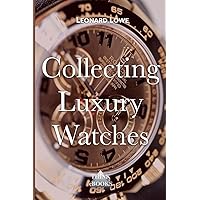 Collecting Luxury Watches (Color): Rolex, Omega, Panerai, the World of Luxury Watches Collecting Luxury Watches (Color): Rolex, Omega, Panerai, the World of Luxury Watches Paperback Kindle Edition