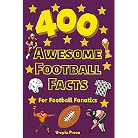 400 Awesome Football Facts For Football Fanatics: Football Facts Book You Had No Idea About Including Greatest Players, Franchise Stats, Coaches ... More! (Awesome Fact Books By Utopia Press)
