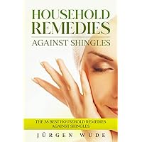Household remedies against shingles: The 38 Best Household Remedies Against Shingles Household remedies against shingles: The 38 Best Household Remedies Against Shingles Paperback Kindle
