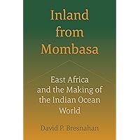 Inland from Mombasa: East Africa and the Making of the Indian Ocean World Inland from Mombasa: East Africa and the Making of the Indian Ocean World Kindle Paperback