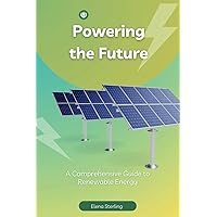 Powering the Future: A Comprehensive Guide to Renewable Energy (Tech books) Powering the Future: A Comprehensive Guide to Renewable Energy (Tech books) Kindle Paperback