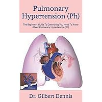 Pulmonary Hypertension (Ph): The Beginners Guide To Everything You Need To Know About Pulmonary Hypertension (Ph) Pulmonary Hypertension (Ph): The Beginners Guide To Everything You Need To Know About Pulmonary Hypertension (Ph) Paperback Kindle