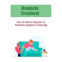 Headache Treatment: How To Relieve Migraine & Headache Symptoms Naturally
