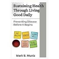 Sustaining Health Through Living Good Daily: Preventing Disease Before It Begins Sustaining Health Through Living Good Daily: Preventing Disease Before It Begins Paperback Kindle