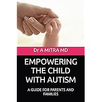 EMPOWERING THE CHILD WITH AUTISM: A GUIDE FOR PARENTS AND FAMILIES