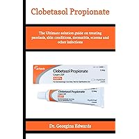 Clobetasol Propionate: The Ultimate solution guide on treating psoriasis, skin conditions, dermatitis, eczema and other infections