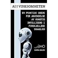 AI i Virksomheten: En Praktisk Guide for Anvendelse av Kunstig Intelligens i Forskjellige Bransjer (Norwegian Edition)
