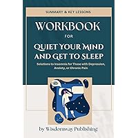 Workbook For Quiet Your Mind and Get to Sleep: A Guide to Colleen E Carney Ph.D & Rachel Manber Ph.D: Solutions to Insomnia for Those with Depression, Anxiety, or Chronic Pain