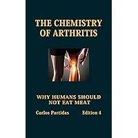 THE CHEMISTRY OF ARTHRITIS: WHY HUMANS SHOULD NOT EAT MEAT THE CHEMISTRY OF ARTHRITIS: WHY HUMANS SHOULD NOT EAT MEAT Kindle Hardcover Paperback