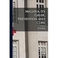 Malaria, Its Cause, Prevention and Cure Malaria, Its Cause, Prevention and Cure Paperback