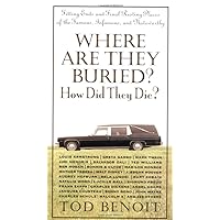 Where Are They Buried?: How Did They Die? Fitting Ends and Final Resting Places of the Famous, Infamous, and Noteworthy Where Are They Buried?: How Did They Die? Fitting Ends and Final Resting Places of the Famous, Infamous, and Noteworthy Hardcover Paperback