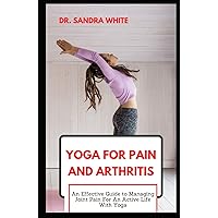 Yoga for Pain and Arthritis: An Effective Guide to Managing Joint Pain, Rheumatism, Inflammation For An Active Life With Yoga Yoga for Pain and Arthritis: An Effective Guide to Managing Joint Pain, Rheumatism, Inflammation For An Active Life With Yoga Hardcover Paperback